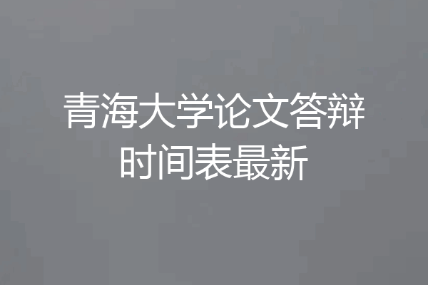 青海大学论文答辩时间表最新