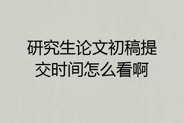 研究生论文初稿提交时间怎么看啊