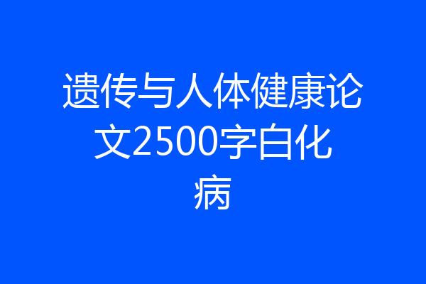 遗传与人体健康论文2500字白化病