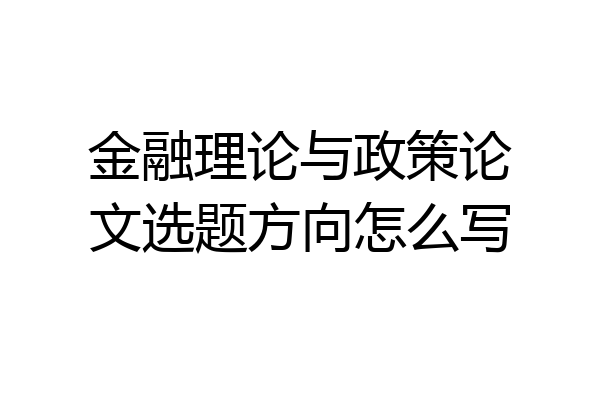 金融理论与政策论文选题方向怎么写