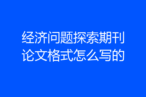 经济问题探索期刊论文格式怎么写的