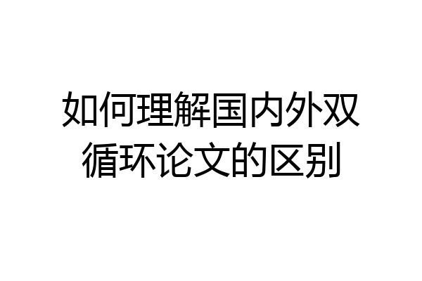 如何理解国内外双循环论文的区别