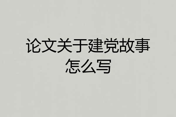 论文关于建党故事怎么写