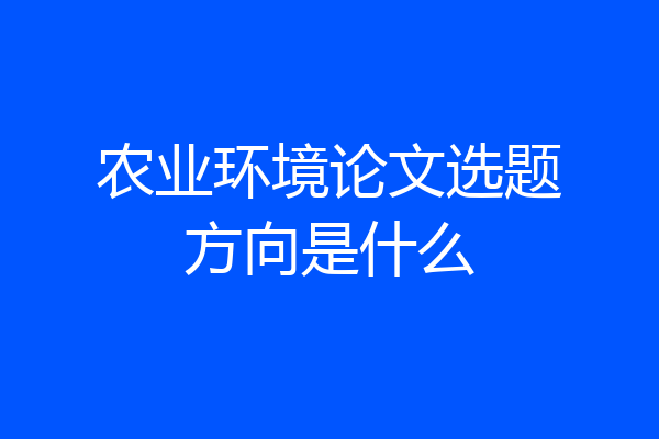 农业环境论文选题方向是什么