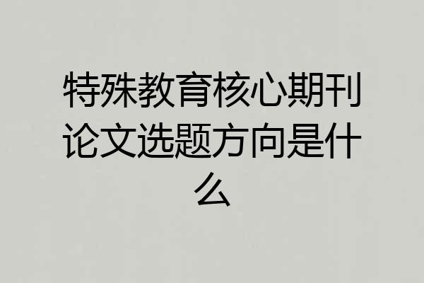 特殊教育核心期刊论文选题方向是什么