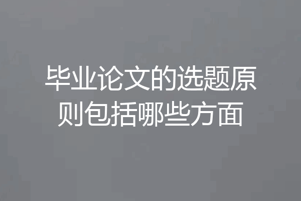 毕业论文的选题原则包括哪些方面