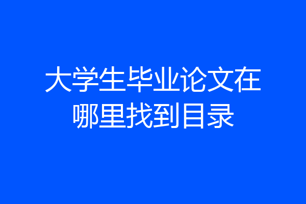 大学生毕业论文在哪里找到目录