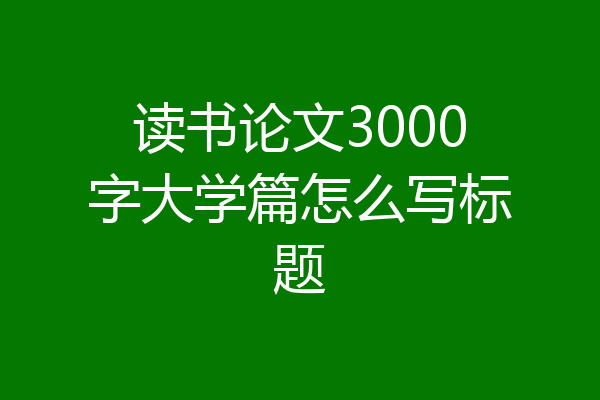读书论文3000字大学篇怎么写标题