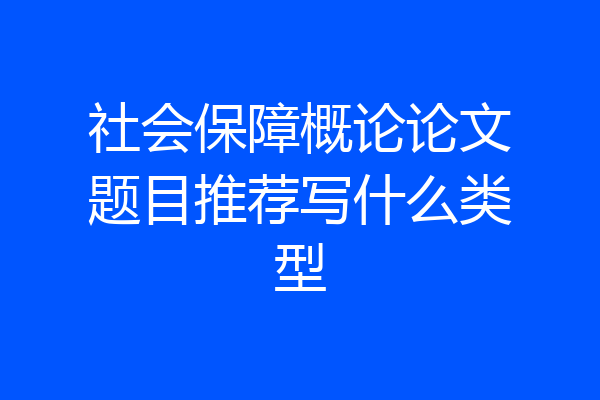 社会保障概论论文题目推荐写什么类型