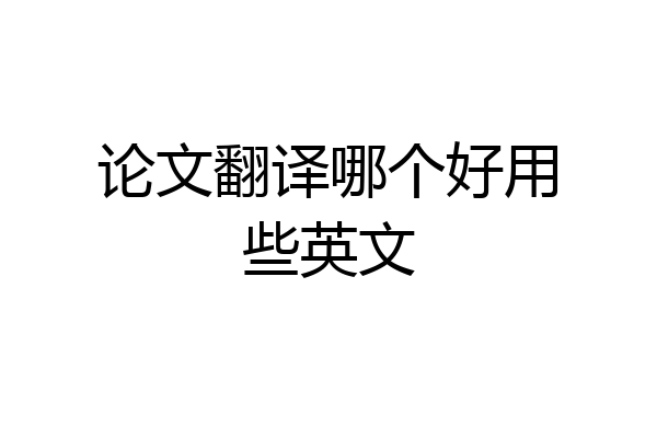 论文翻译哪个好用些英文