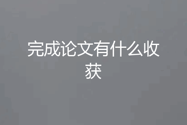 完成论文有什么收获
