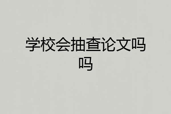 学校会抽查论文吗吗