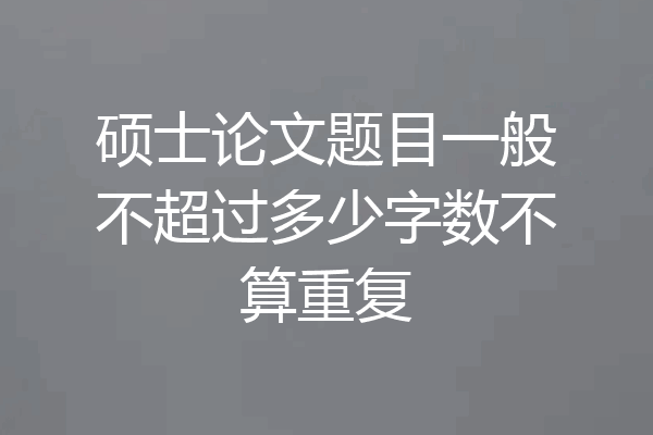 硕士论文题目一般不超过多少字数不算重复