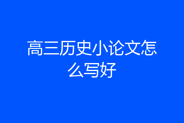 高三历史小论文怎么写好