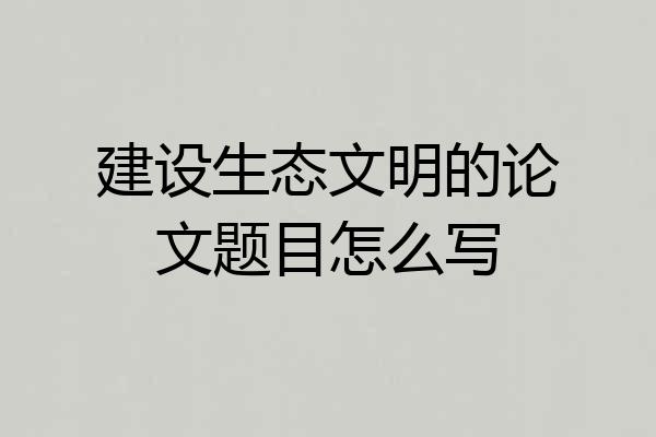 建设生态文明的论文题目怎么写