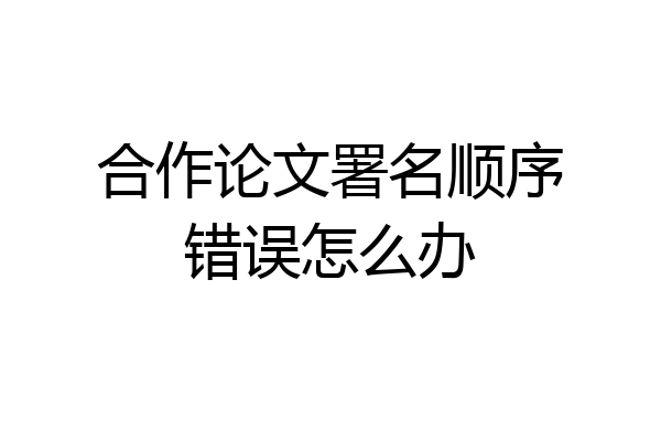 合作论文署名顺序错误怎么办