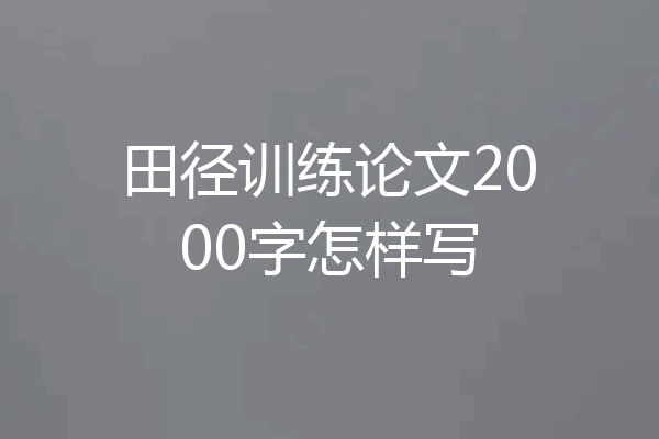 田径训练论文2000字怎样写