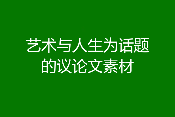 艺术与人生为话题的议论文素材