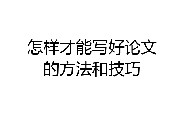 怎样才能写好论文的方法和技巧