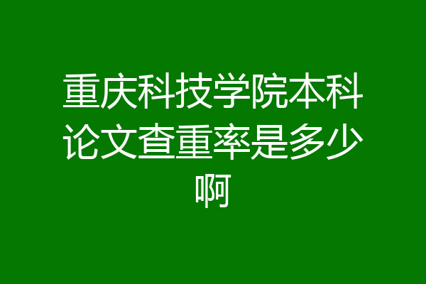 重庆科技学院本科论文查重率是多少啊