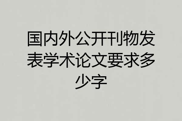 国内外公开刊物发表学术论文要求多少字