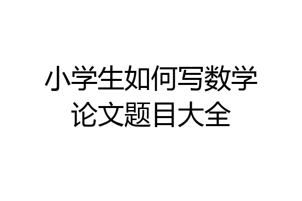 小学生如何写数学论文题目大全