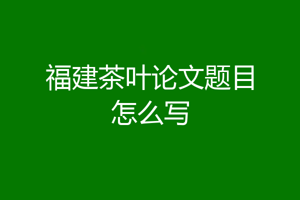 福建茶叶论文题目怎么写
