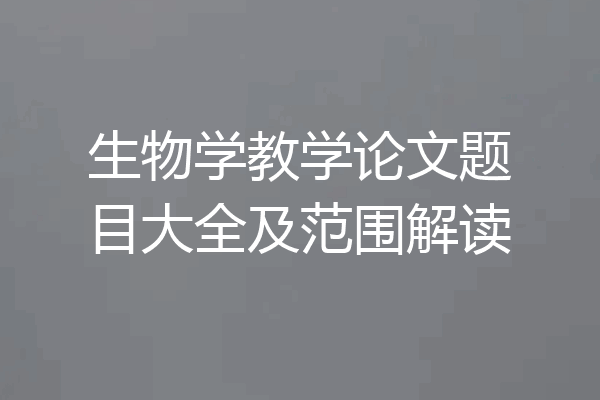 生物学教学论文题目大全及范围解读