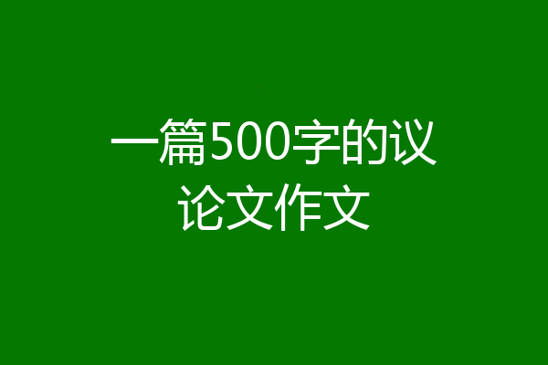 一篇500字的议论文作文