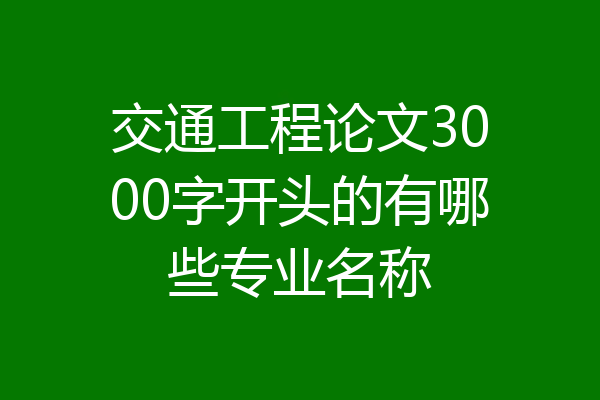 交通工程论文3000字开头的有哪些专业名称