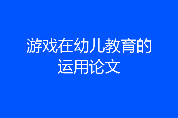 游戏在幼儿教育的运用论文