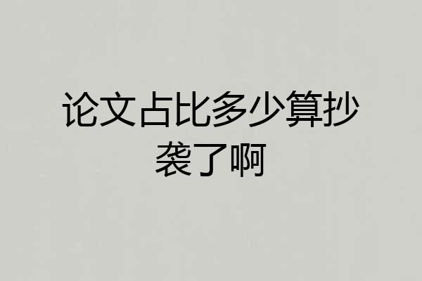 论文占比多少算抄袭了啊