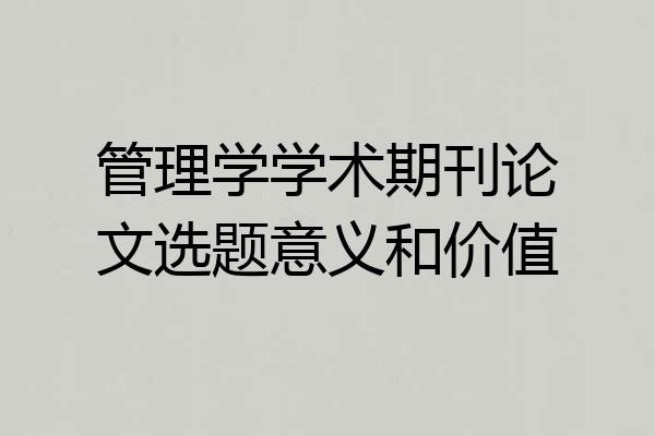 管理学学术期刊论文选题意义和价值