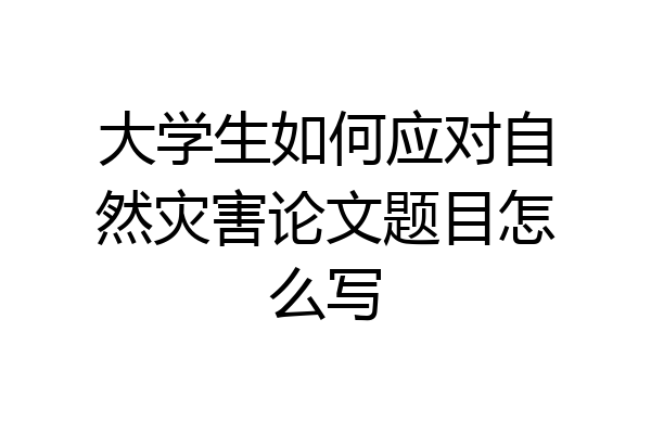 大学生如何应对自然灾害论文题目怎么写