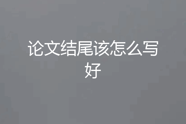 论文结尾该怎么写好