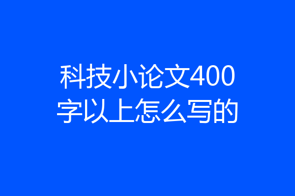 科技小论文400字以上怎么写的