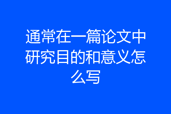 通常在一篇论文中研究目的和意义怎么写