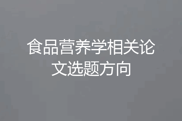 食品营养学相关论文选题方向
