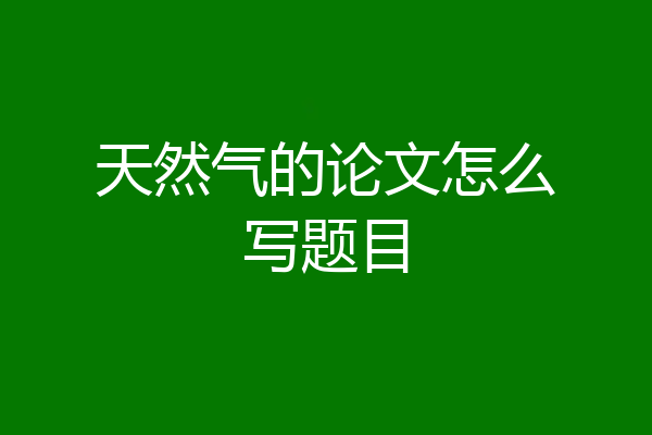 天然气的论文怎么写题目