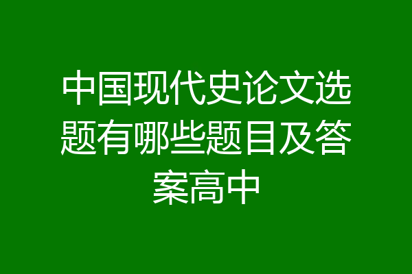 中国现代史论文选题有哪些题目及答案高中