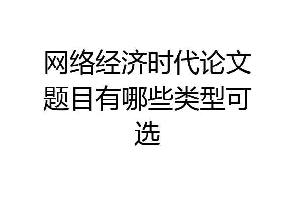 网络经济时代论文题目有哪些类型可选
