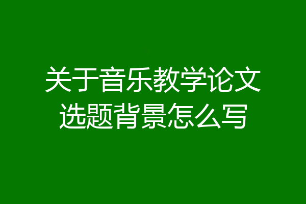 关于音乐教学论文选题背景怎么写