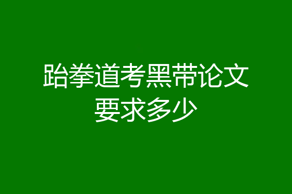 跆拳道考黑带论文要求多少