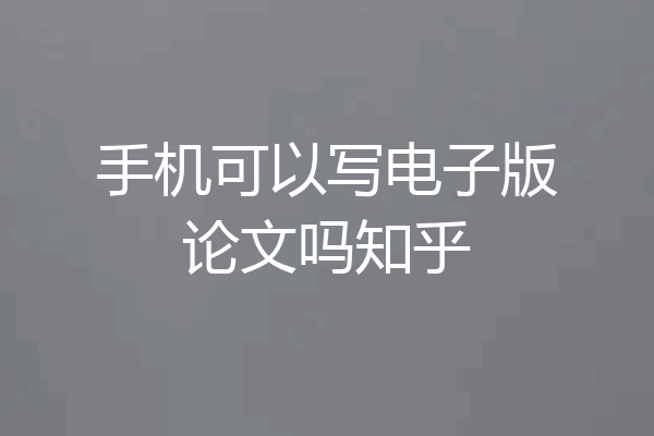 手机可以写电子版论文吗知乎