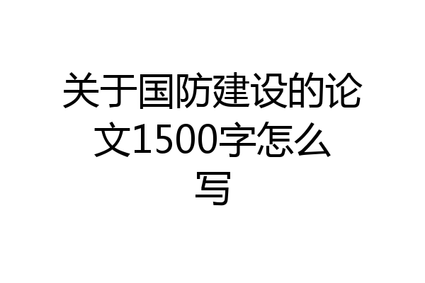 关于国防建设的论文1500字怎么写