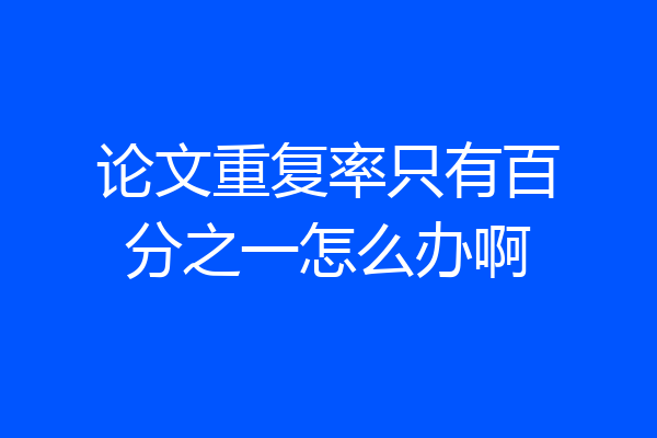 论文重复率只有百分之一怎么办啊