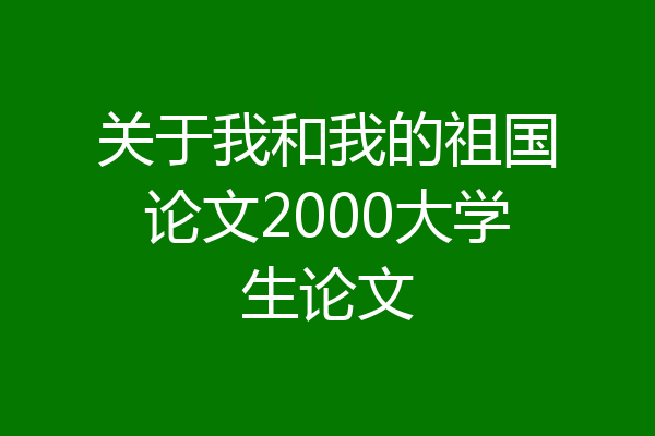 关于我和我的祖国论文2000大学生论文