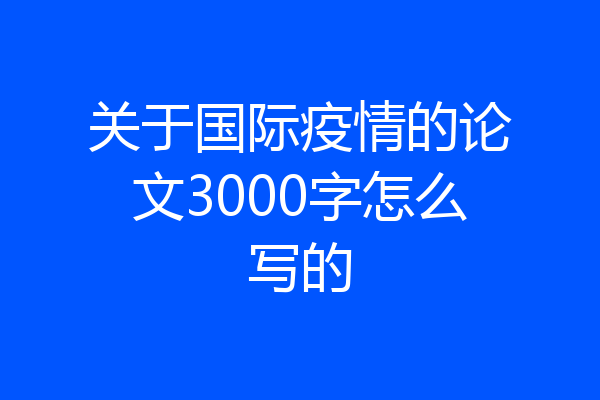 关于国际疫情的论文3000字怎么写的