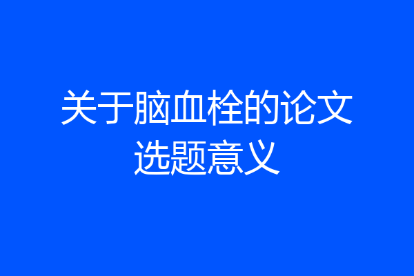 关于脑血栓的论文选题意义