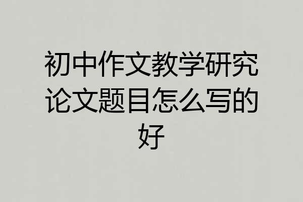 初中作文教学研究论文题目怎么写的好